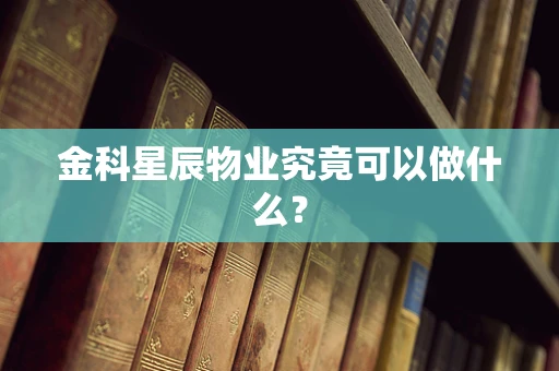 金科星辰物业究竟可以做什么？