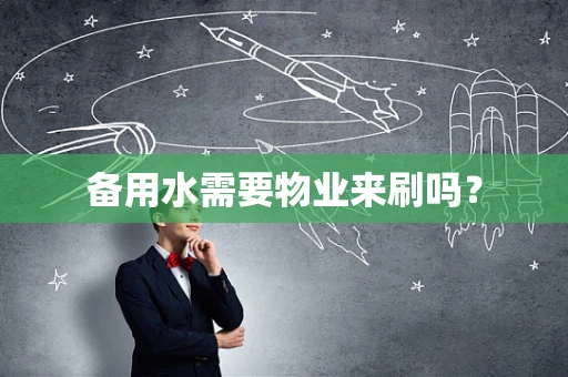 备用水需要物业来刷吗？