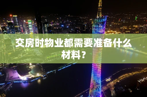 交房时物业都需要准备什么材料？