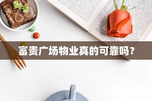 富贵广场物业真的可靠吗？