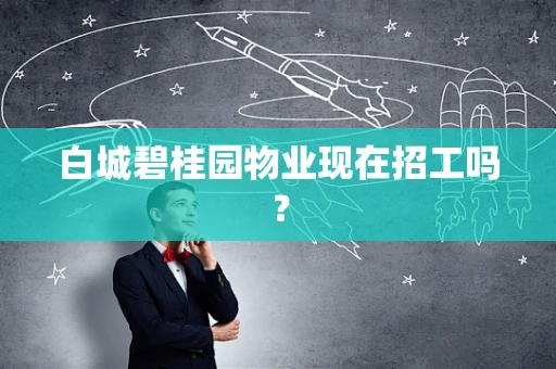 白城碧桂园物业现在招工吗？