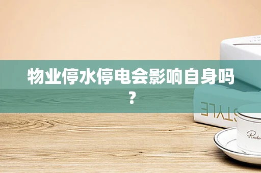 物业停水停电会影响自身吗？