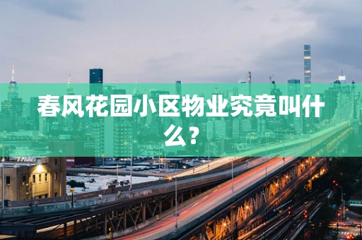 春风花园小区物业究竟叫什么？