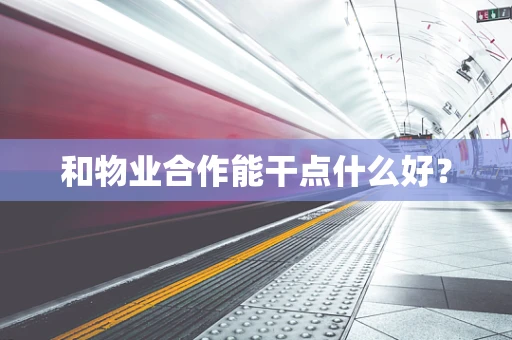 和物业合作能干点什么好？