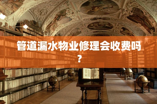 管道漏水物业修理会收费吗？