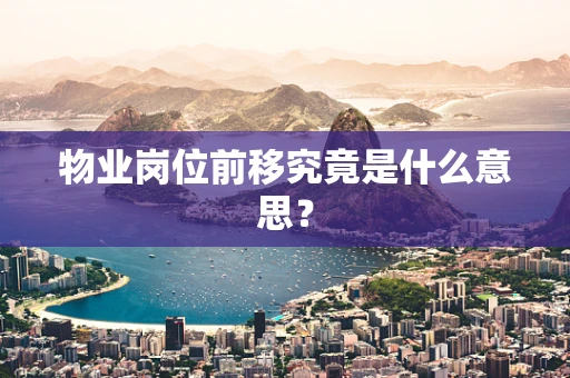 物业岗位前移究竟是什么意思？