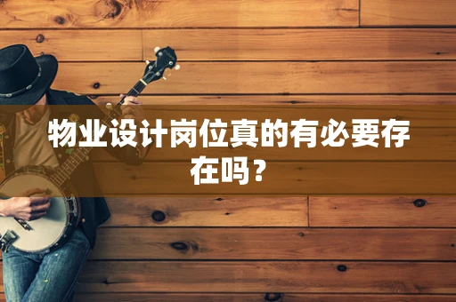 物业设计岗位真的有必要存在吗？