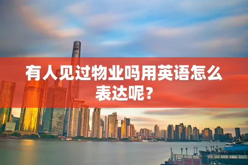 有人见过物业吗用英语怎么表达呢？