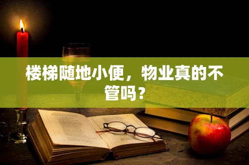 楼梯随地小便，物业真的不管吗？