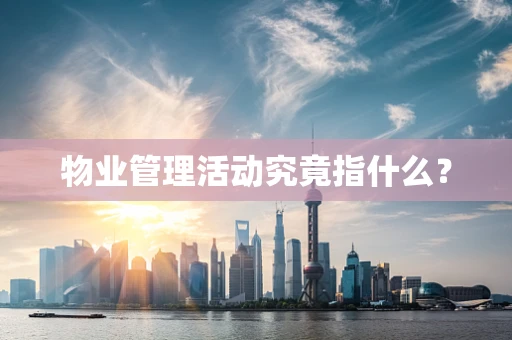 物业管理活动究竟指什么？