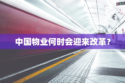 中国物业何时会迎来改革？