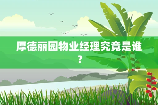 厚德丽园物业经理究竟是谁？