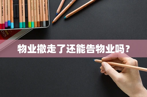 物业撤走了还能告物业吗？