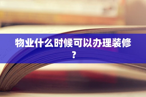 物业什么时候可以办理装修？