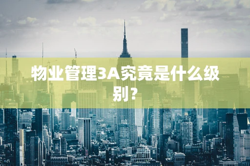 物业管理3A究竟是什么级别？