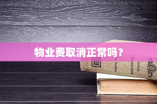 物业费取消正常吗？