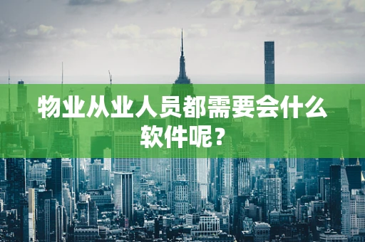 物业从业人员都需要会什么软件呢？