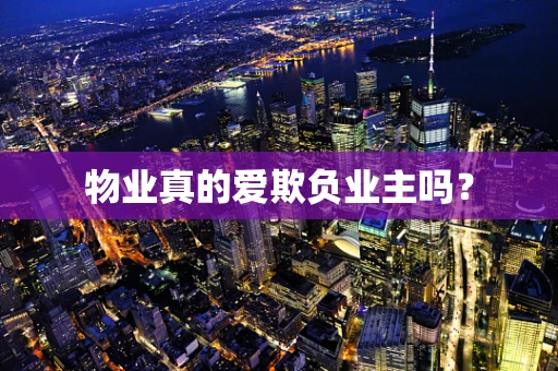 物业真的爱欺负业主吗？