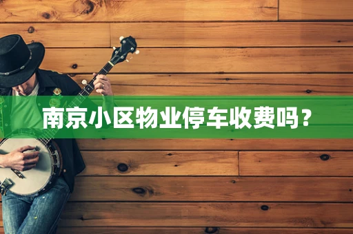 南京小区物业停车收费吗？
