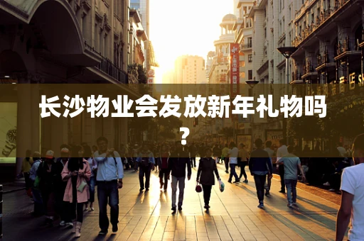 长沙物业会发放新年礼物吗？
