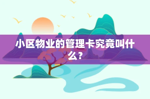 小区物业的管理卡究竟叫什么？