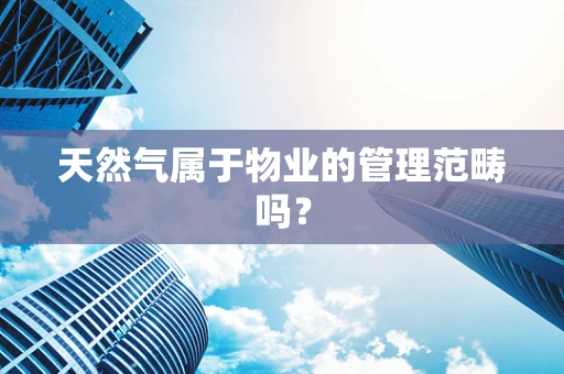 天然气属于物业的管理范畴吗？