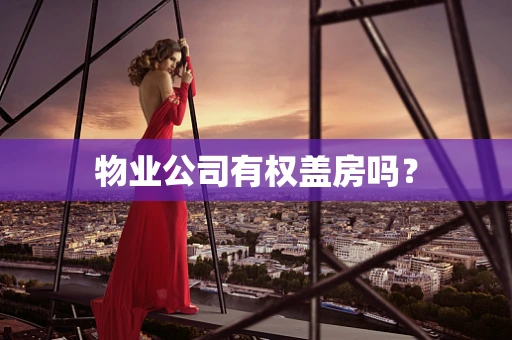 物业公司有权盖房吗？
