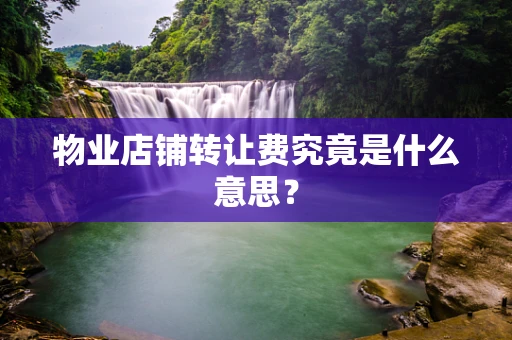 物业店铺转让费究竟是什么意思？