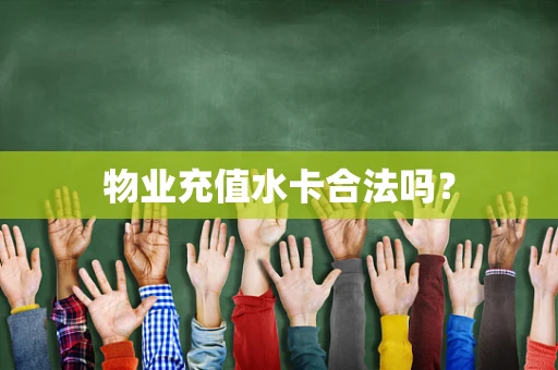 物业充值水卡合法吗？