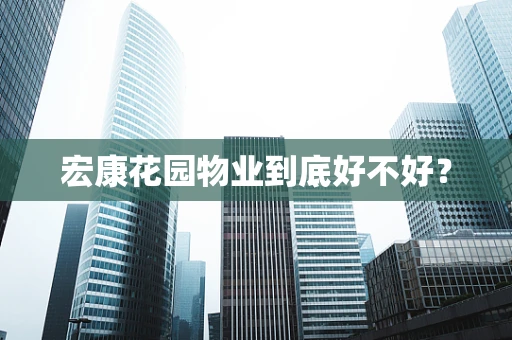 宏康花园物业到底好不好？