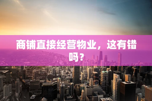 商铺直接经营物业，这有错吗？