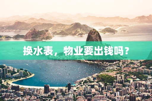 换水表，物业要出钱吗？