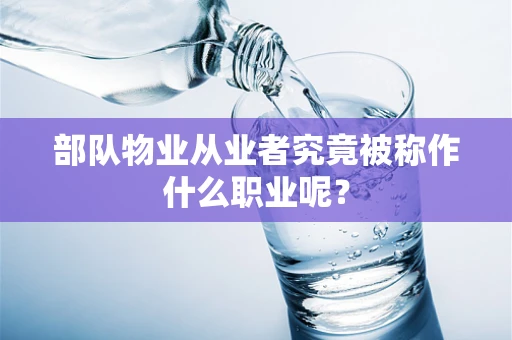 部队物业从业者究竟被称作什么职业呢？