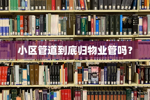 小区管道到底归物业管吗？