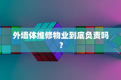 外墙体维修物业到底负责吗？