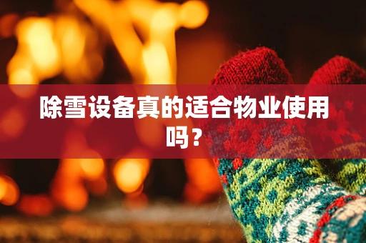 除雪设备真的适合物业使用吗？