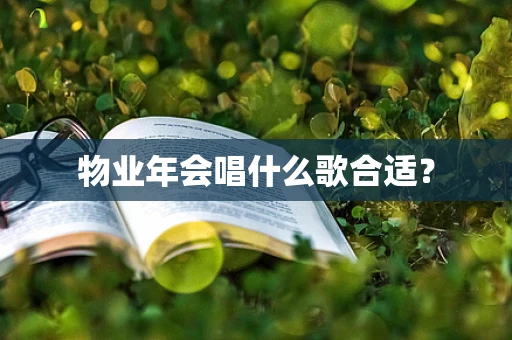 物业年会唱什么歌合适？