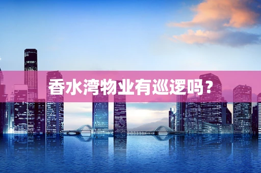 香水湾物业有巡逻吗？
