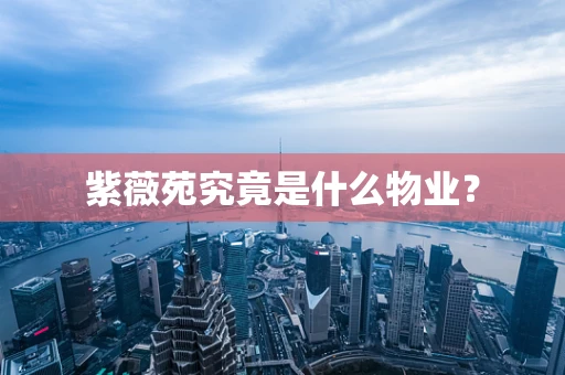 紫薇苑究竟是什么物业？
