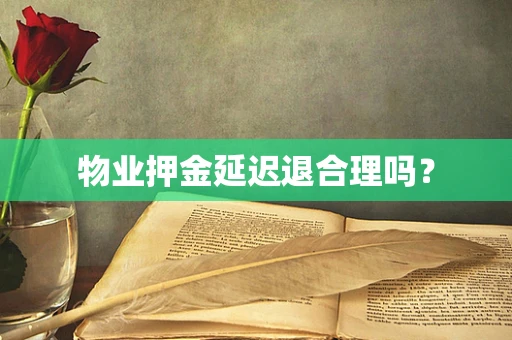 物业押金延迟退合理吗？