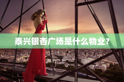 泰兴银杏广场是什么物业？