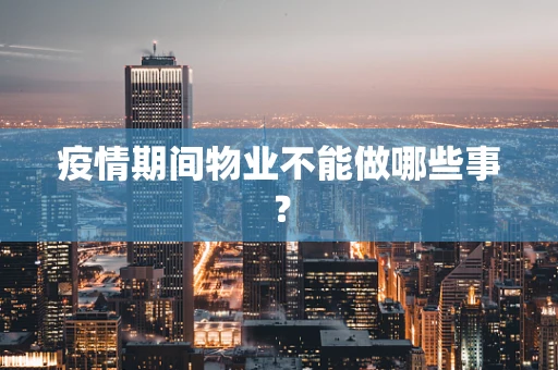 疫情期间物业不能做哪些事？