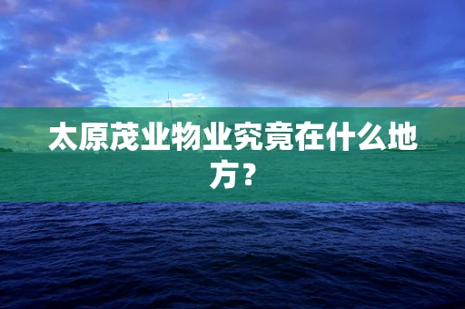 太原茂业物业究竟在什么地方？