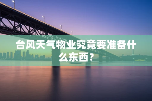 台风天气物业究竟要准备什么东西？