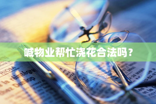 喊物业帮忙浇花合法吗？