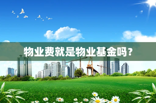 物业费就是物业基金吗？