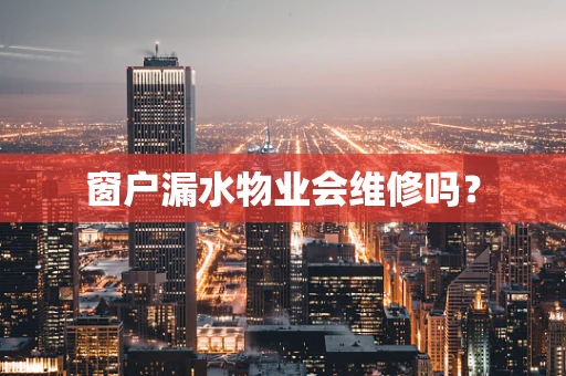 窗户漏水物业会维修吗？