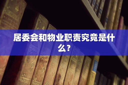 居委会和物业职责究竟是什么？