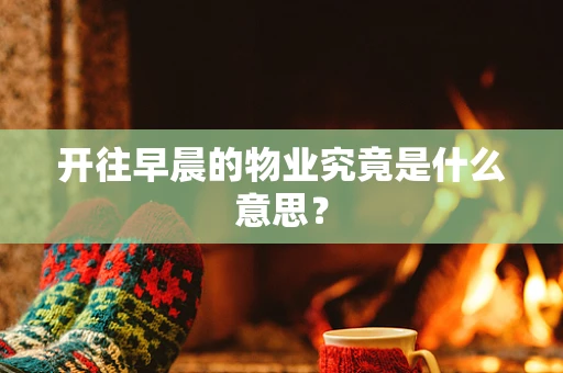 开往早晨的物业究竟是什么意思？
