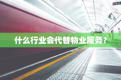 什么行业会代替物业服务？